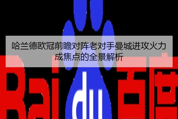 哈兰德欧冠前瞻对阵老对手曼城进攻火力成焦点的全景解析
