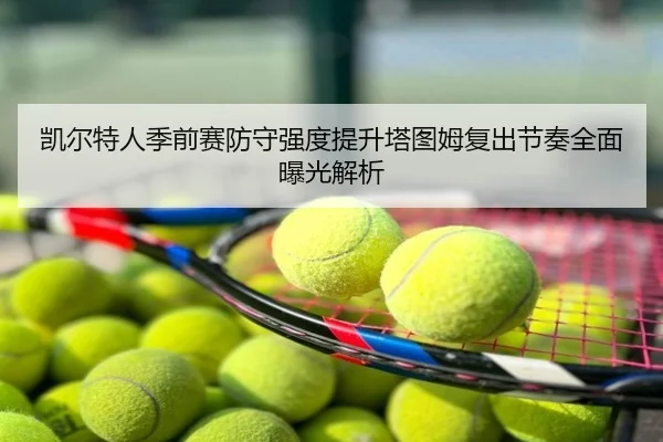 凯尔特人季前赛防守强度提升塔图姆复出节奏全面曝光解析