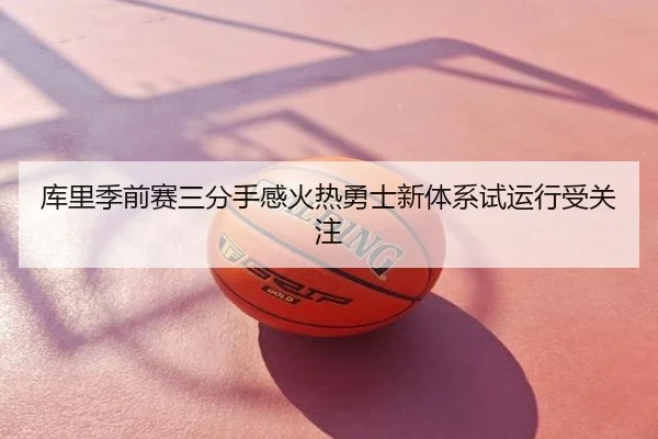库里季前赛三分手感火热勇士新体系试运行受关注